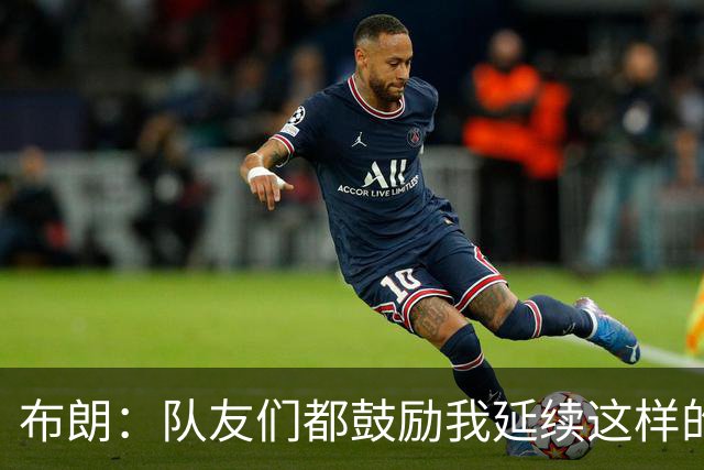 布朗：队友们都鼓励我延续这样的表现 被扳平后我们没有垂头丧气