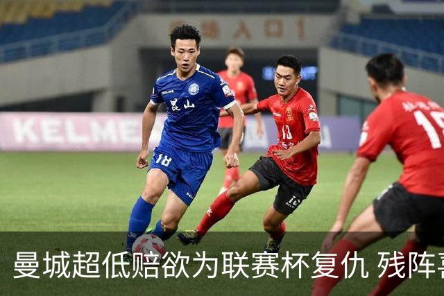 曼城超低赔欲为联赛杯复仇 残阵喜鹊恐遭大败