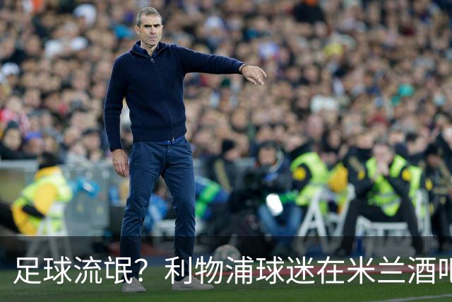 足球流氓？利物浦球迷在米兰酒吧被围攻 头部受伤